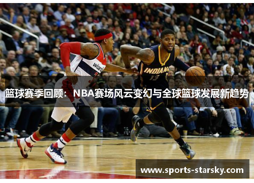 篮球赛季回顾：NBA赛场风云变幻与全球篮球发展新趋势